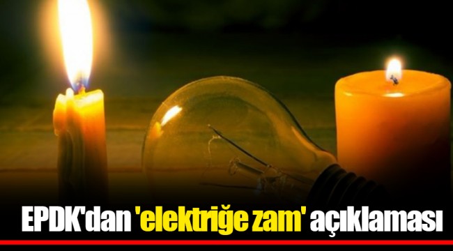 EPDK'dan 'elektriğe zam' açıklaması