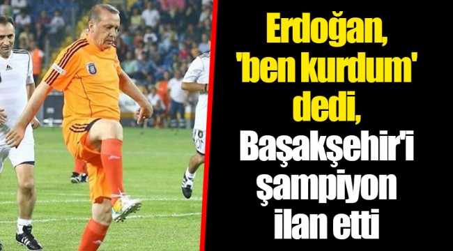 Erdoğan, 'ben kurdum' dedi, Başakşehir'i şampiyon ilan etti