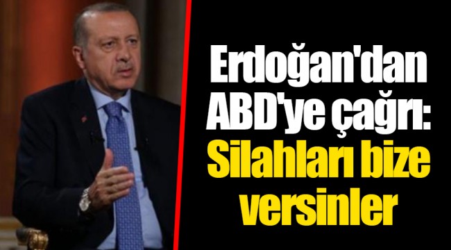 Erdoğan'dan ABD'ye çağrı: Silahları bize versinler