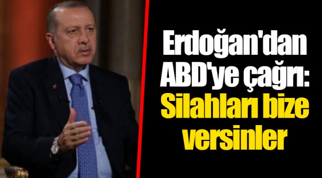 Erdoğan'dan ABD'ye çağrı: Silahları bize versinler