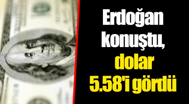 Erdoğan konuştu, dolar 5.58'i gördü