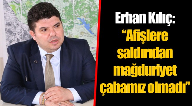 Erhan Kılıç: “Afişlere saldırıdan mağduriyet çabamız olmadı”