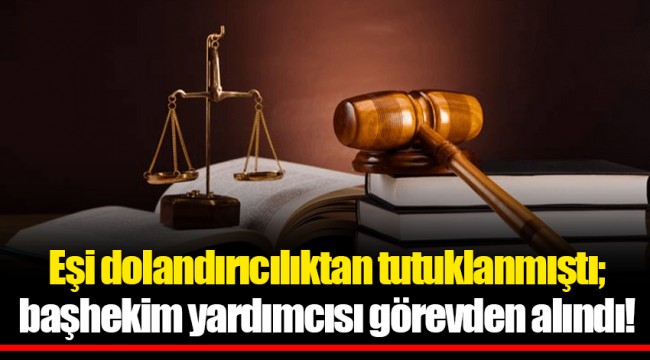 Eşi dolandırıcılıktan tutuklanmıştı; başhekim yardımcısı görevden alındı!