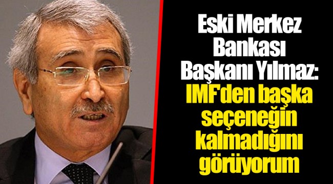 Eski Merkez Bankası Başkanı Yılmaz: IMF'den başka seçeneğin kalmadığını görüyorum
