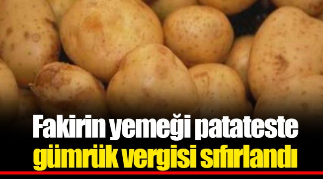 Fakirin yemeği patateste gümrük vergisi sıfırlandı