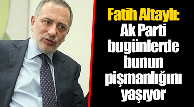 Fatih Altaylı: Ak Parti bugünlerde bunun pişmanlığını yaşıyor