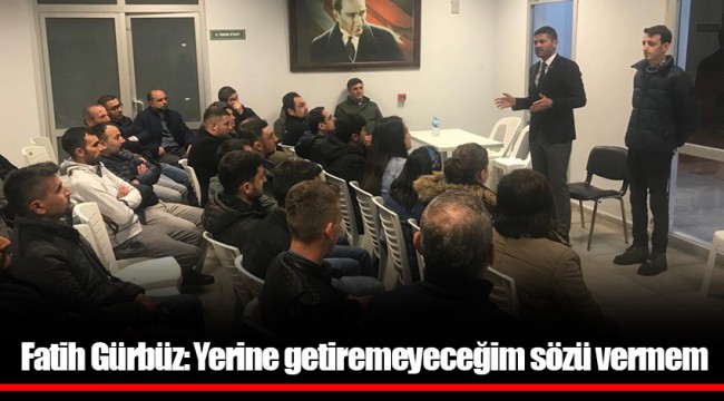 Fatih Gürbüz: Yerine getiremeyeceğim sözü vermem