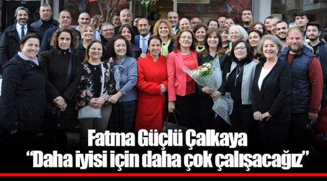Fatma Güçlü Çalkaya “Daha iyisi için daha çok çalışacağız”