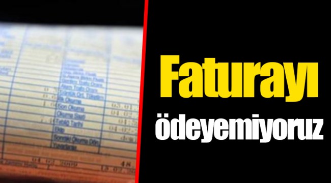 Faturayı ödeyemiyoruz