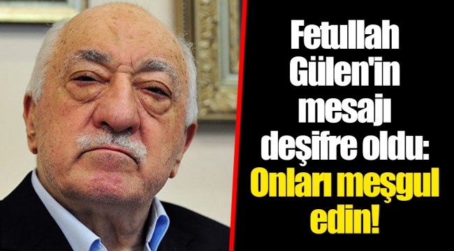 Fetullah Gülen'in mesajı deşifre oldu: Onları meşgul edin!