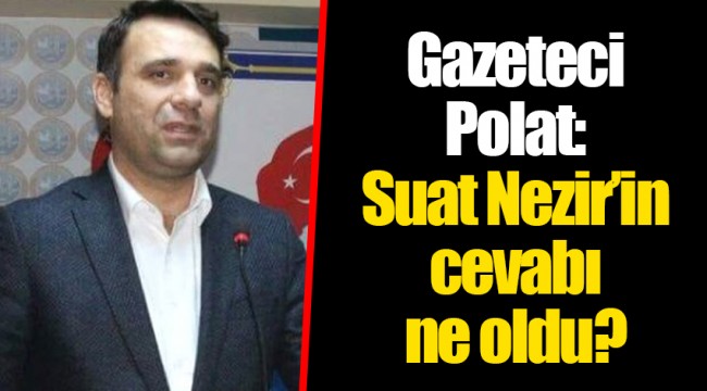 Gazeteci Polat: Suat Nezir'in cevabı ne oldu?