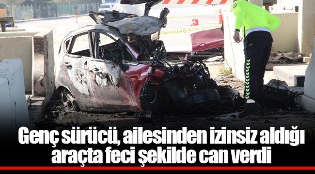 Genç sürücü, ailesinden izinsiz aldığı araçta feci şekilde can verdi