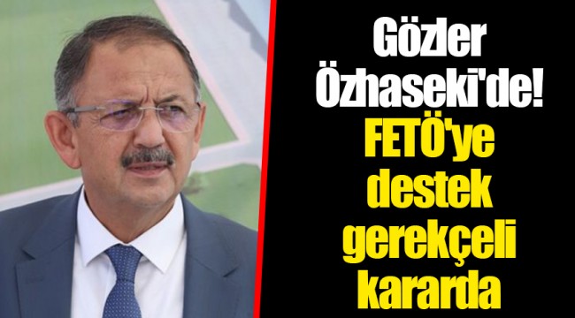 Gözler Özhaseki'de! FETÖ'ye destek gerekçeli kararda