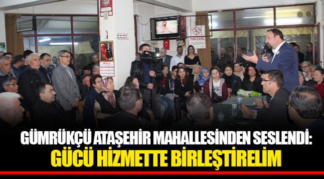 GÜMRÜKÇÜ ATAŞEHİR MAHALLESİNDEN SESLENDİ: GÜCÜ HİZMETTE BİRLEŞTİRELİM