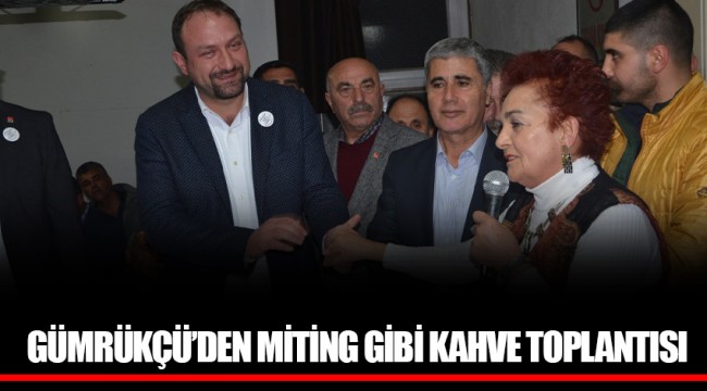 GÜMRÜKÇÜ’DEN MİTİNG GİBİ KAHVE TOPLANTISI