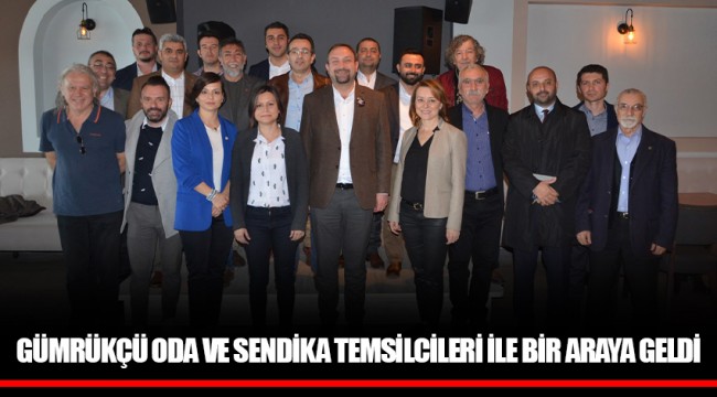 GÜMRÜKÇÜ ODA VE SENDİKA TEMSİLCİLERİ İLE BİR ARAYA GELDİ