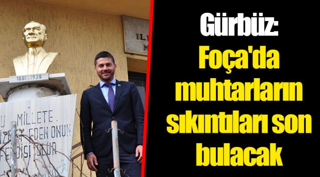 Gürbüz: Foça'da muhtarların sıkıntıları son bulacak