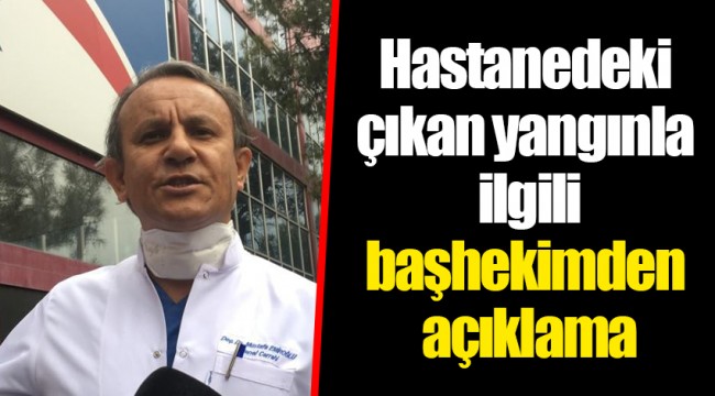 Hastanedeki çıkan yangınla ilgili başhekimden açıklama