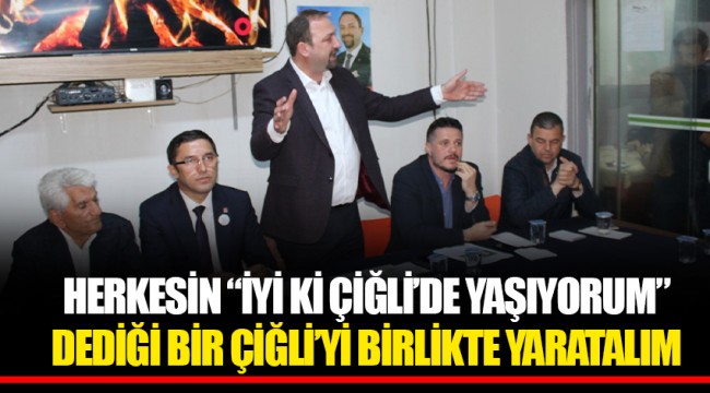 HERKESİN “İYİ Kİ ÇİĞLİ’DE YAŞIYORUM” DEDİĞİ BİR ÇİĞLİ’Yİ BİRLİKTE YARATALIM