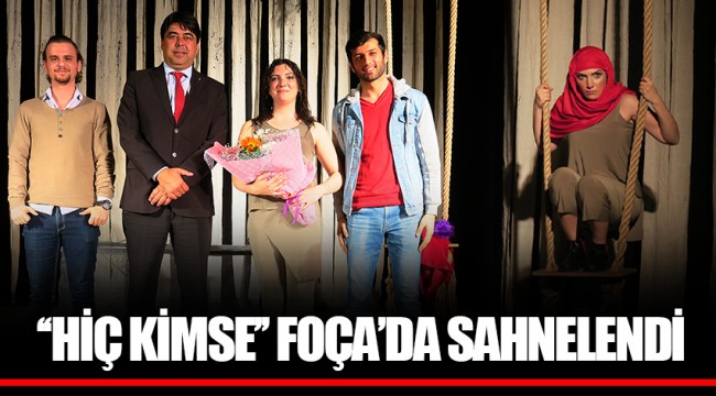 ‘‘HİÇ KİMSE’’ FOÇA’DA SAHNELENDİ