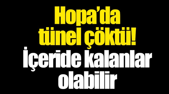 Hopa’da tünel çöktü! İçeride kalanlar olabilir