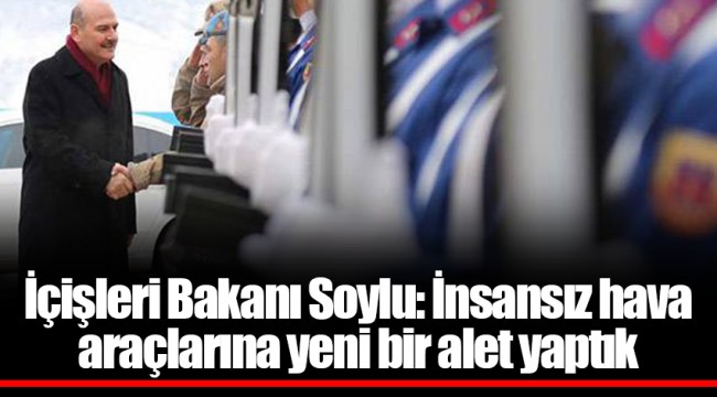 İçişleri Bakanı Soylu: İnsansız hava araçlarına yeni bir alet yaptık