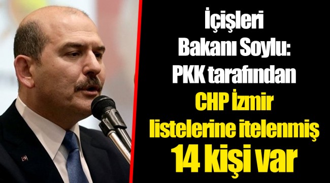 İçişleri Bakanı Soylu: PKK tarafından CHP İzmir listelerine itelenmiş 14 kişi var