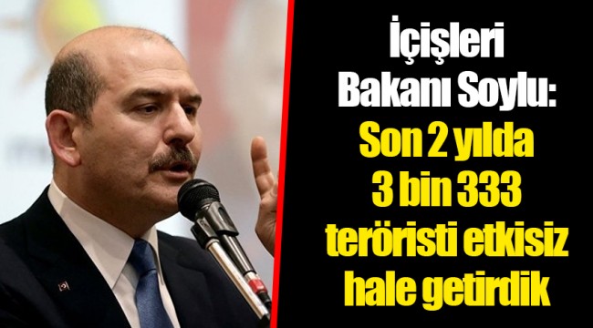 İçişleri Bakanı Soylu: Son 2 yılda 3 bin 333 teröristi etkisiz hale getirdik