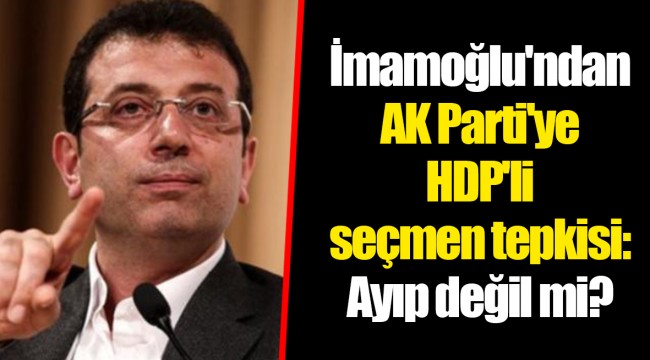 İmamoğlu'ndan AK Parti'ye HDP'li seçmen tepkisi: Ayıp değil mi?