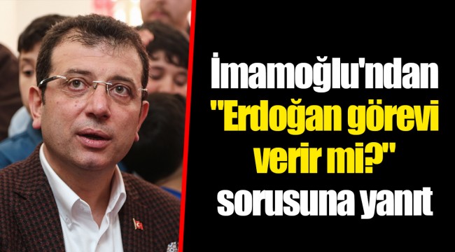İmamoğlu'ndan "Erdoğan görevi verir mi?" sorusuna yanıt