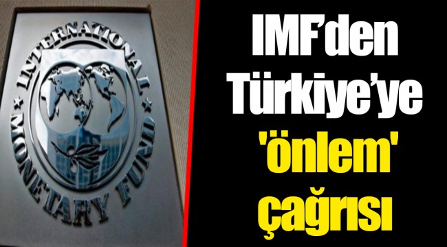 IMF’den Türkiye’ye 'önlem' çağrısı