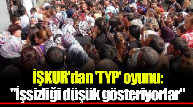 İŞKUR'dan 'TYP' oyunu: "İşsizliği düşük gösteriyorlar"