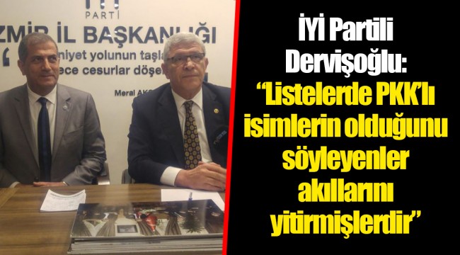 İYİ Partili Dervişoğlu:  “Listelerde PKK’lı isimlerin olduğunu söyleyenler akıllarını yitirmişlerdir”