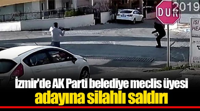İzmir'de AK Parti belediye meclis üyesi adayına silahlı saldırı