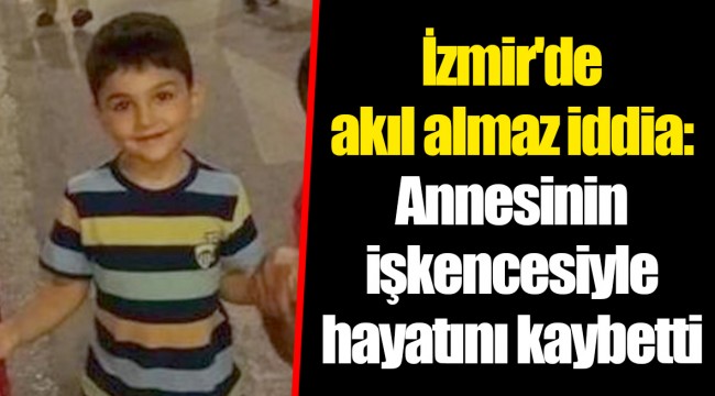 İzmir'de akıl almaz iddia: Annesinin işkencesiyle hayatını kaybetti