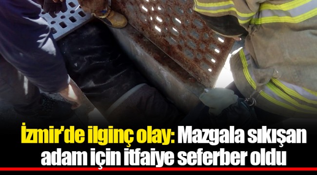 İzmir'de ilginç olay: Mazgala sıkışan adam için itfaiye seferber oldu