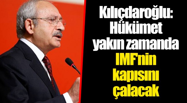 Kılıçdaroğlu: Hükümet yakın zamanda IMF'nin kapısını çalacak