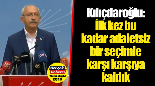 Kılıçdaroğlu: İlk kez bu kadar adaletsiz bir seçimle karşı karşıya kaldık