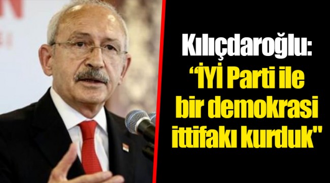 Kılıçdaroğlu: “İYİ Parti ile bir demokrasi ittifakı kurduk"