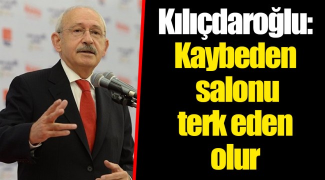 Kılıçdaroğlu: Kaybeden salonu terk eden olur