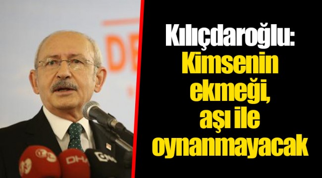 Kılıçdaroğlu: Kimsenin ekmeği, aşı ile oynanmayacak. Garantisi benim