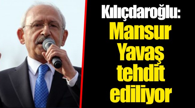 Kılıçdaroğlu: Mansur Yavaş tehdit ediliyor