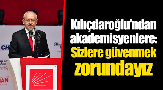Kılıçdaroğlu'ndan akademisyenlere: Sizlere güvenmek zorundayız