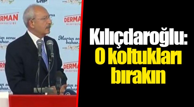 Kılıçdaroğlu: O koltukları bırakın