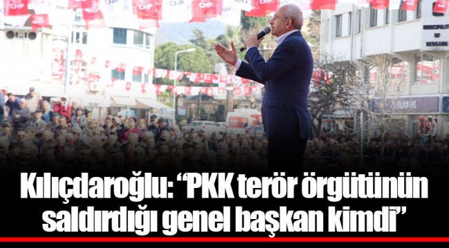 Kılıçdaroğlu: “PKK terör örgütünün saldırdığı genel başkan kimdi”