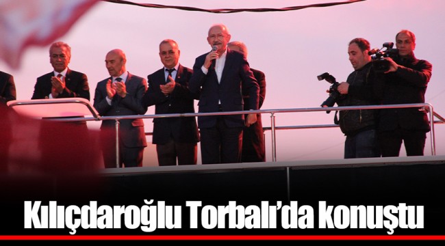 Kılıçdaroğlu Torbalı’da konuştu