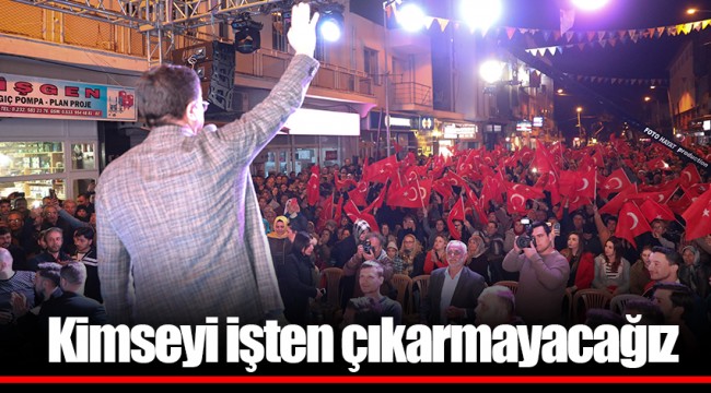 Kimseyi işten çıkarmayacağız