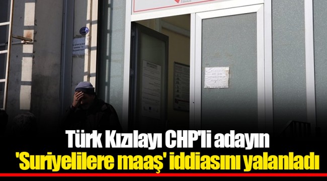 Kızılayı CHP'li adayın 'Suriyelilere maaş' iddiasını yalanladı