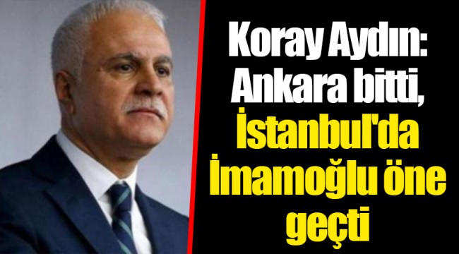 Koray Aydın: Ankara bitti, İstanbul&#039;da İmamoğlu öne geçti