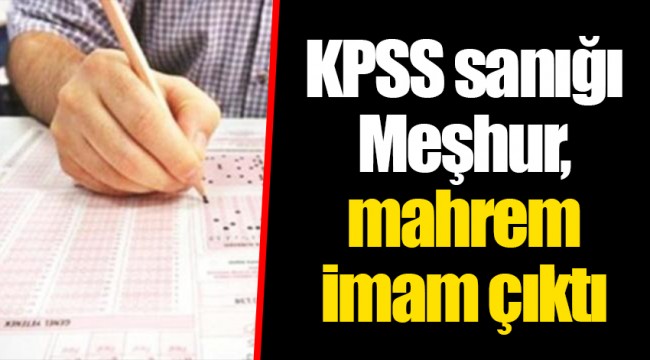 KPSS sanığı Meşhur, mahrem imam çıktı
